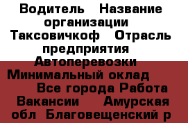 Водитель › Название организации ­ Таксовичкоф › Отрасль предприятия ­ Автоперевозки › Минимальный оклад ­ 70 000 - Все города Работа » Вакансии   . Амурская обл.,Благовещенский р-н